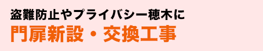 お盗難防止やプライバシー穂木に門扉新設・交換工事庭の樹木や草花にお困りなら伐倒、伐根、整枝、剪定