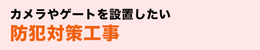 カメラやゲートを設置したい防犯対策工事